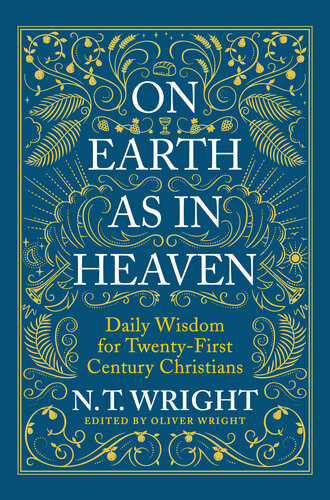 On Earth As In Heaven Daily Wisdom For Twentyfirst Century Christians N T Wright