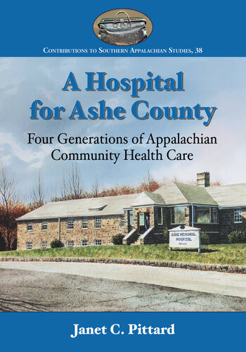 A Hospital For Ashe County Four Generations Of Appalachian Community Health Care Janet C Pittard