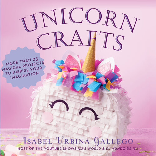 Unicorn Crafts More Than 25 Magical Projects To Inspire Your Imagination Isabel Urbina Gallego