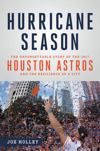 Hurricane Season The Unforgettable Story Of The 2017 Houston Astros And The Resilience Of A City Joe Holley