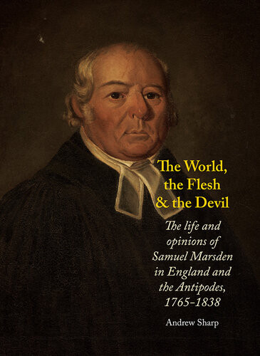 The World The Flesh And The Devil The Life And Opinions Of Samuel Marsden In England And The Antipodes 17651838 Andrew Sharp