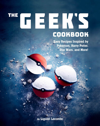 The Geeks Cookbook Easy Recipes Inspired By Pokmon Harry Potter Star Wars And More Liguori Lecomte