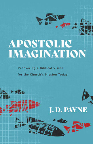 Apostolic Imagination Recovering A Biblical Vision For The Churchs Mission Today J D Payne