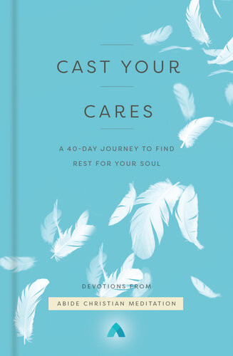 Cast Your Cares A 40day Journey To Find Rest For Your Soul Abide Christian Meditation