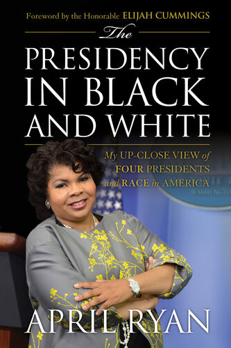 The Presidency In Black And White My Upclose View Of Four Presidents And Race In America April Ryan