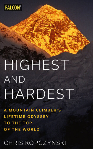 Highest And Hardest A Mountain Climbers Lifetime Odyssey To The Top Of The World Chris Kopczynski