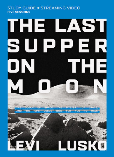 The Last Supper On The Moon Bible Study Guide Plus Streaming Video The Ocean Of Space The Mystery Of Grace And The Life Jesus Died For You To Have Levi Lusko