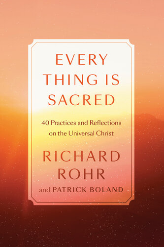 Every Thing Is Sacred 40 Practices And Reflections On The Universal Christ Richard Rohr Patrick Boland