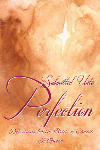 Submitted Unto Perfection Reflections For The Bride Of Christ Jo Gwost