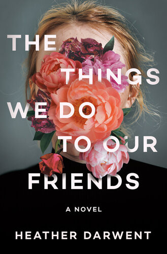 The Things We Do To Our Friends A Novel Heather Darwent