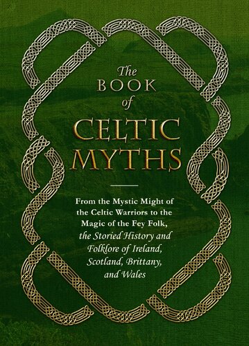 The Book Of Celtic Myths From The Mystic Might Of The Celtic Warriors To The Magic Of The Fey Folk The Storied History And Folklore Of Ireland Scotland Brittany And Wales Jennifer Emick