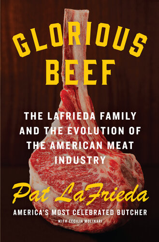 Glorious Beef The Lafrieda Family And The Evolution Of The American Meat Industry Pat Lafrieda Cecilia Molinari