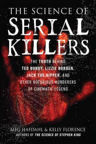 The Science Of Serial Killers The Truth Behind Ted Bundy Lizzie Borden Jack The Ripper And Other Notorious Murderers Of Cinematic Legend Meg Hafdahl Kelly Florence
