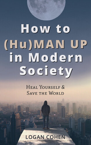 How To Human Up In Modern Society Heal Yourself Save The World Logan Cohen