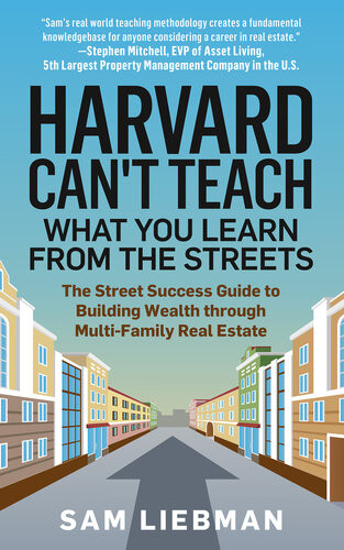 Harvard Cant Teach What You Learn From The Streets The Street Success Guide To Building Wealth Through Multifamily Real Estate Samuel Liebman