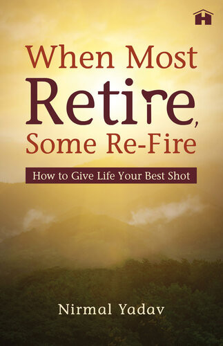 When Most Retire Some Refire How To Give Life Your Best Shot Nirmal Yadav