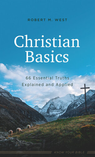 Christian Basics 66 Essential Truths Explained And Applied Robert M West