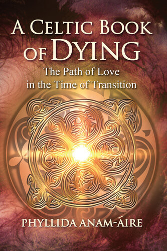 A Celtic Book Of Dying The Path Of Love In The Time Of Transition 2nd Edition Phyllida Anamire