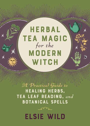 Herbal Tea Magic For The Modern Witch A Practical Guide To Healing Herbs Tea Leaf Reading And Botanical Spells Elsie Wild