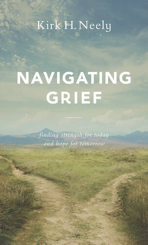 Navigating Grief Finding Strength For Today And Hope For Tomorrow Kirk H Neely