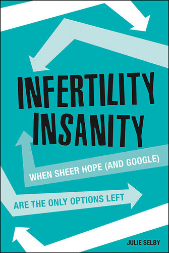 Infertility Insanity When Sheer Hope And Google Are The Only Options Left Julie Selby