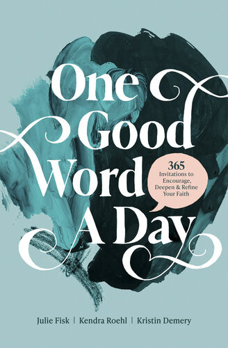 One Good Word A Day 365 Invitations To Encourage Deepen And Refine Your Faith Kristin Demery Kendra Roehl Julie Fisk