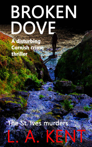 Broken Dove The St Ives Murders A Riveting Crime Thriller With A Truly Shocking Ending Di Treloar Cornish Crime Thrillers Book 2 Kent