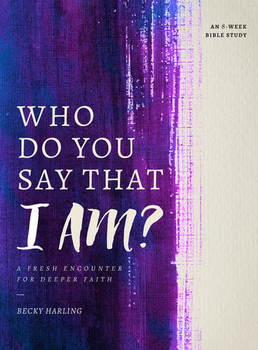 Who Do You Say That I Am A Fresh Encounter For Deeper Faith Becky Harling