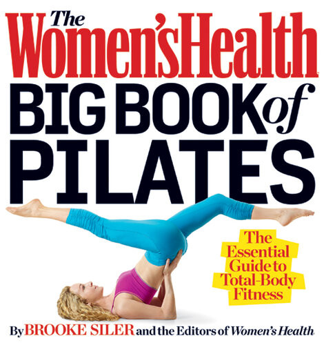 The Womens Health Big Book Of Pilates The Essential Guide To Total Body Fitness Brooke Siler Editors Of Womens Health Maga
