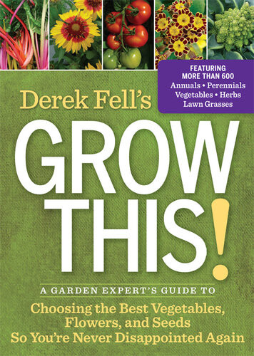 Derek Fells Grow This A Garden Experts Guide To Choosing The Best Vegetables Flowers And Seeds So Youre Never Disappointed Again Derek Fell