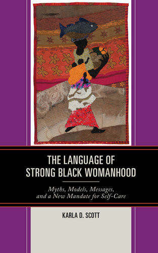 The Language Of Strong Black Womanhood Myths Models Messages And A New Mandate For Selfcare Karla D Scott
