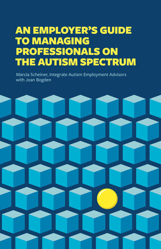 An Employers Guide To Managing Professionals On The Autism Spectrum Integrate Marcia Scheiner Joan Bogden