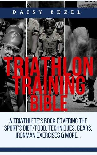 Triathlon Training Bible A Triathletes Book Covering The Sports Dietfood Techniques Gears Ironman Exercises More Daisy Edzel