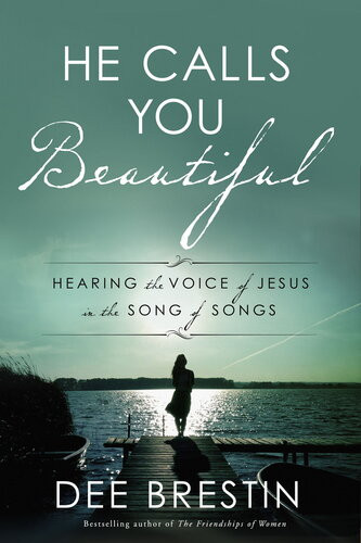 He Calls You Beautiful Hearing The Voice Of Jesus In The Song Of Songs Dee Brestin