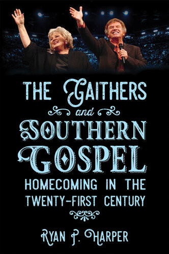 The Gaithers And Southern Gospel Homecoming In The Twentyfirst Century Ryan P Harper