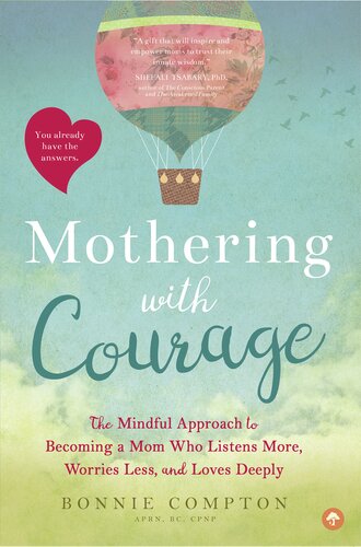 Mothering With Courage The Mindful Approach To Becoming A Mom Who Listens More Worries Less And Loves Deeply Bonnie Compton