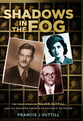 Shadows In The Fog The True Story Of Major Suttill And The Prosper French Resistance Network Francis J Suttill