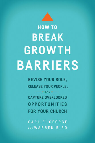 How To Break Growth Barriers Revise Your Role Release Your People And Capture Overlooked Opportunities For Your Church Revised Carl F George Warren Bird