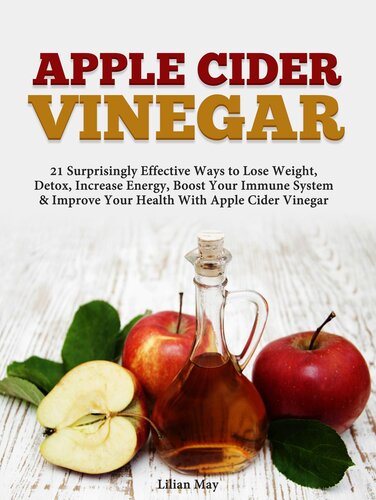 Apple Cider Vinegar 21 Surprisingly Effective Ways To Lose Weight Detox Increase Energy Boost Your Immune System Improve Your Health With Apple Cider Vinegar Lilian May