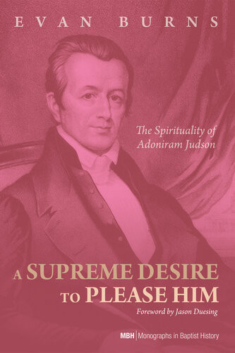 A Supreme Desire To Please Him The Spirituality Of Adoniram Judson Ed Burns