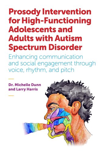 Prosody Intervention For Highfunctioning Adolescents And Adults With Autism Spectrum Disorder Enhancing Communication And Social Engagement Through Voice Rhythm And Pitch Michelle Dunn Larry Harris