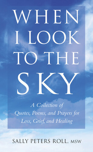 When I Look To The Sky A Collection Of Quotes Poems And Prayers For Loss Grief And Healing Sally Peters Roll