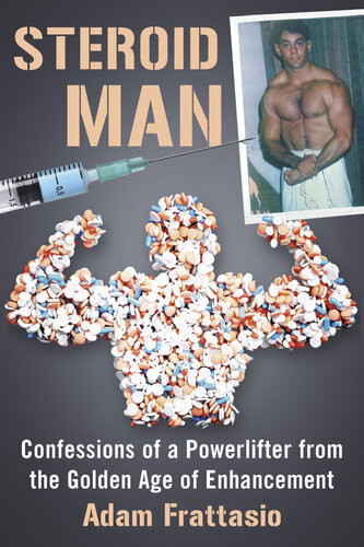Steroid Man Confessions Of A Powerlifter From The Golden Age Of Enhancement Adam Frattasio