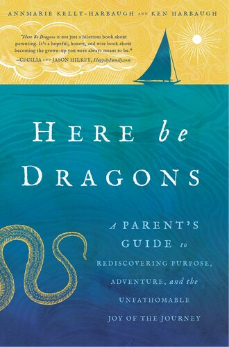 Here Be Dragons A Parents Guide To Rediscovering Purpose Adventure And The Unfathomable Joy Of The Journey Annmarie Kellyharbaugh Ken Harbaugh