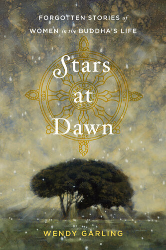 Stars At Dawn Forgotten Stories Of Women In The Buddhas Life Wendy Garling