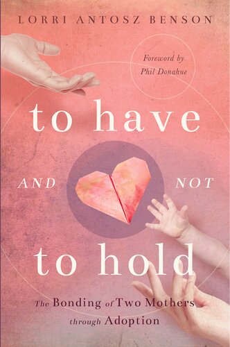 To Have And Not To Hold The Bonding Of Two Mothers Through Adoption Lorri Antosz Benson