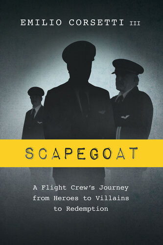 Scapegoat A Flight Crews Journey From Heroes To Villains To Redemption Emilio Corsetti Iii