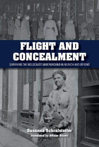 Flight And Concealment Surviving The Holocaust Underground In Munich And Beyond Susanna Schrafstetter