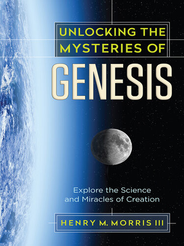 Unlocking The Mysteries Of Genesis Explore The Science And Miracles Of Creation Henry M Morris