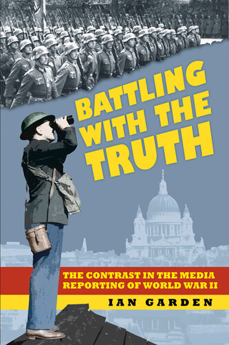 Battling With The Truth The Contrast In The Media Reporting Of World War Ii Ian Garden